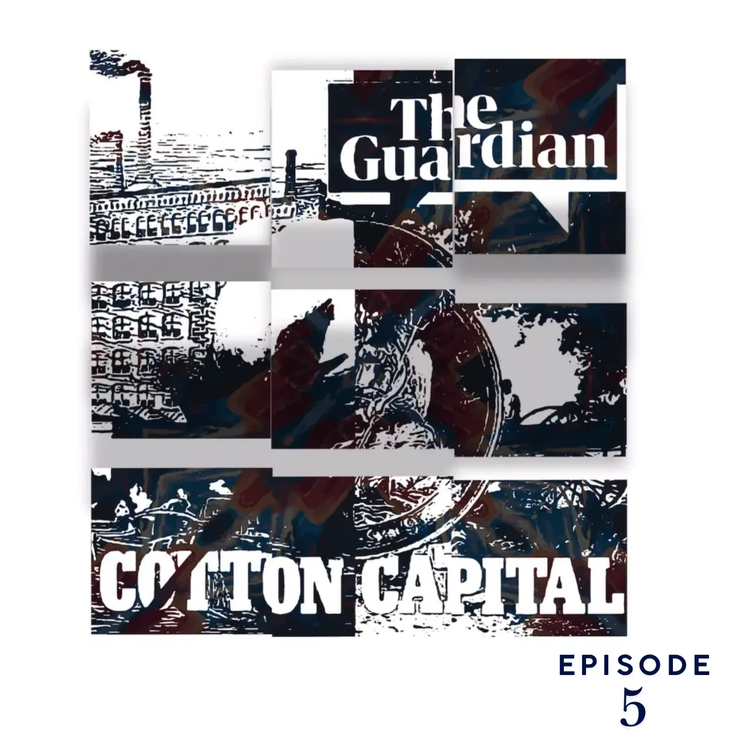 The Guardian | Cotton Capital Series | EP5 | Podcast Pixels GeorgeKenny Design